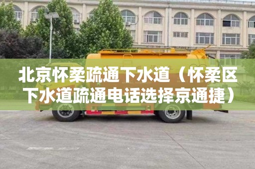 北京怀柔疏通下水道（怀柔区下水道疏通电话选择京通捷）