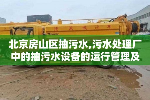 北京房山区抽污水,污水处理厂中的抽污水设备的运行管理及维护保养