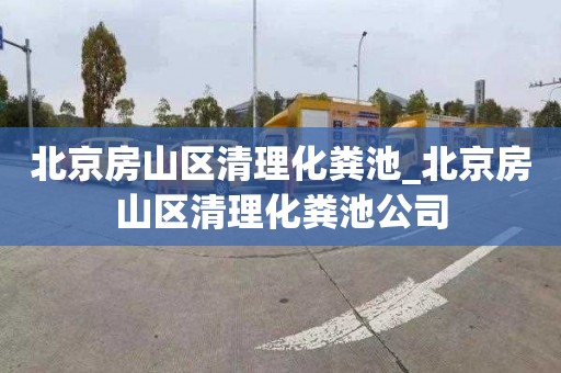 北京房山区清理化粪池_北京房山区清理化粪池公司