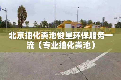 北京抽化粪池俊星环保服务一流（专业抽化粪池）