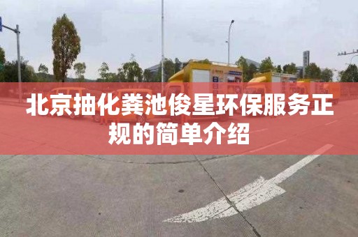 北京抽化粪池俊星环保服务正规的简单介绍