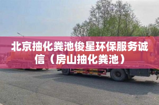 北京抽化粪池俊星环保服务诚信（房山抽化粪池）