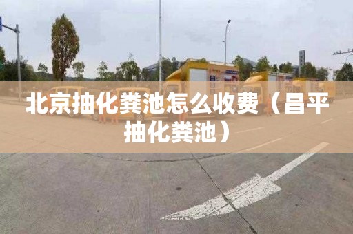 北京抽化粪池怎么收费（昌平抽化粪池）