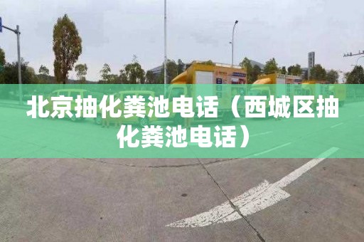 北京抽化粪池电话（西城区抽化粪池电话）
