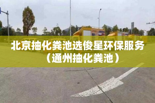 北京抽化粪池选俊星环保服务（通州抽化粪池）