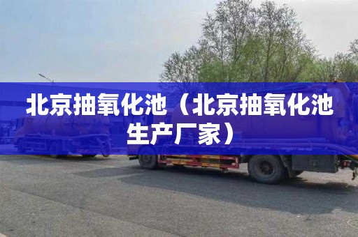 北京抽氧化池（北京抽氧化池生产厂家）