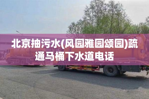 北京抽污水(风园雅园颂园)疏通马桶下水道电话