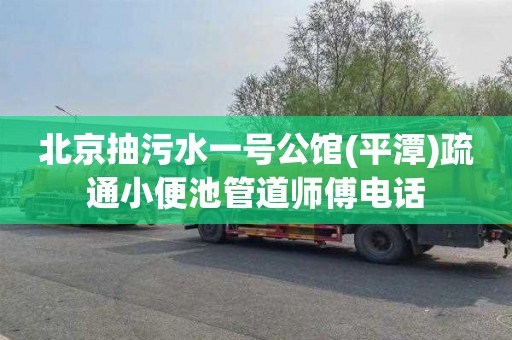 北京抽污水一号公馆(平潭)疏通小便池管道师傅电话