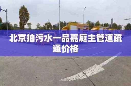 北京抽污水一品嘉庭主管道疏通价格