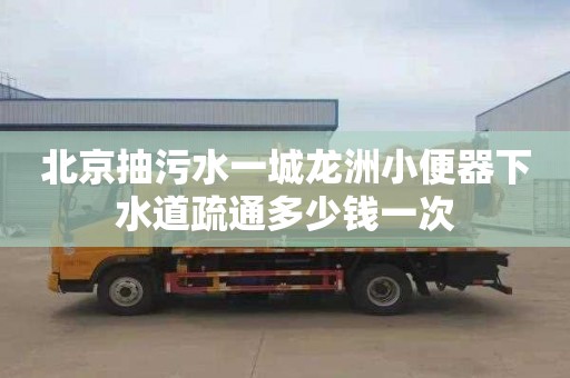 北京抽污水一城龙洲小便器下水道疏通多少钱一次