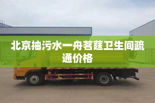 北京抽污水一舟茗莛卫生间疏通价格