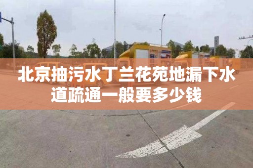 北京抽污水丁兰花苑地漏下水道疏通一般要多少钱