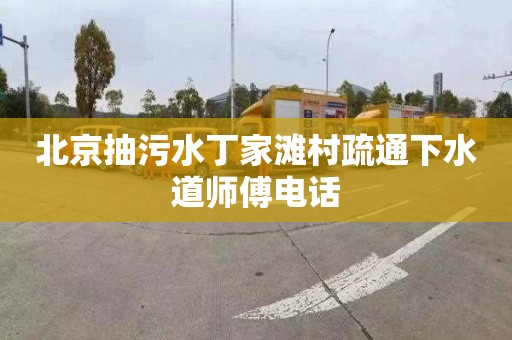 北京抽污水丁家滩村疏通下水道师傅电话