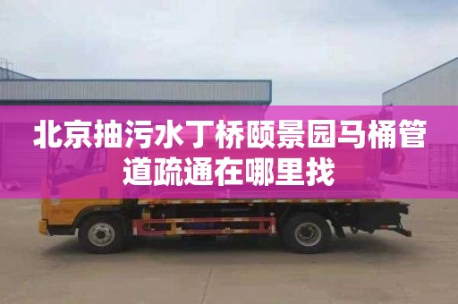 北京抽污水丁桥颐景园马桶管道疏通在哪里找