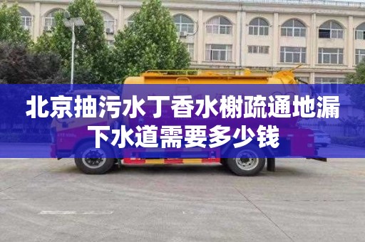 北京抽污水丁香水榭疏通地漏下水道需要多少钱