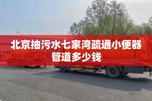 北京抽污水七家湾疏通小便器管道多少钱