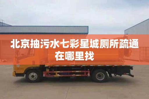 北京抽污水七彩星城厕所疏通在哪里找