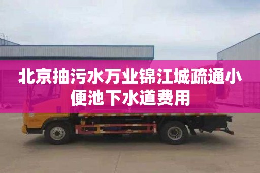 北京抽污水万业锦江城疏通小便池下水道费用