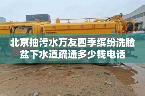 北京抽污水万友四季缤纷洗脸盆下水道疏通多少钱电话