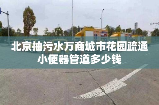 北京抽污水万商城市花园疏通小便器管道多少钱
