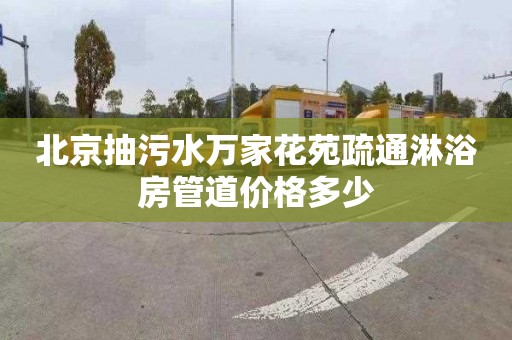 北京抽污水万家花苑疏通淋浴房管道价格多少