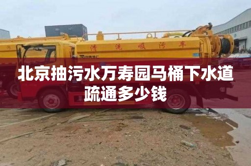 北京抽污水万寿园马桶下水道疏通多少钱