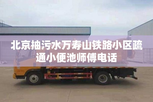 北京抽污水万寿山铁路小区疏通小便池师傅电话