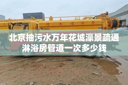 北京抽污水万年花城濠景疏通淋浴房管道一次多少钱