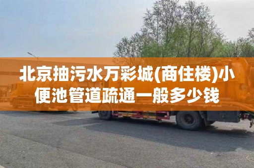北京抽污水万彩城(商住楼)小便池管道疏通一般多少钱
