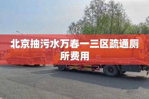 北京抽污水万春一三区疏通厕所费用