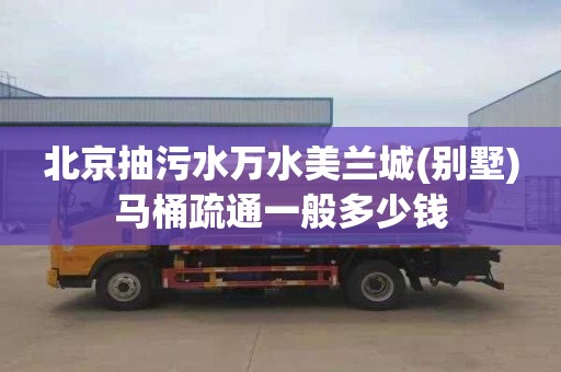 北京抽污水万水美兰城(别墅)马桶疏通一般多少钱