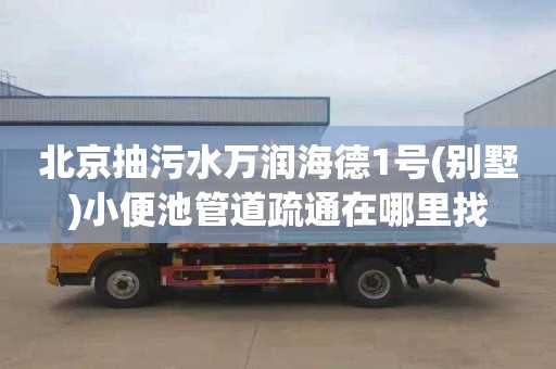 北京抽污水万润海德1号(别墅)小便池管道疏通在哪里找