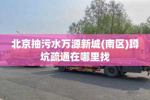 北京抽污水万源新城(南区)蹲坑疏通在哪里找