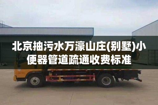 北京抽污水万濠山庄(别墅)小便器管道疏通收费标准