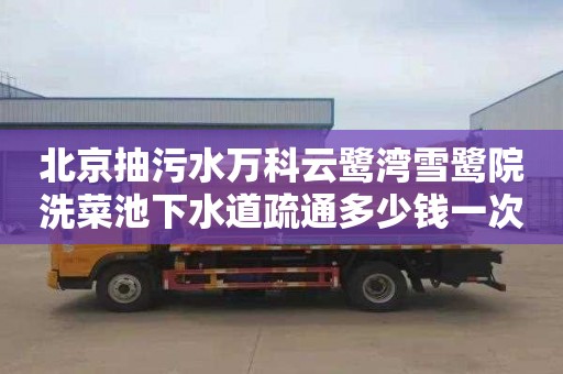 北京抽污水万科云鹭湾雪鹭院洗菜池下水道疏通多少钱一次