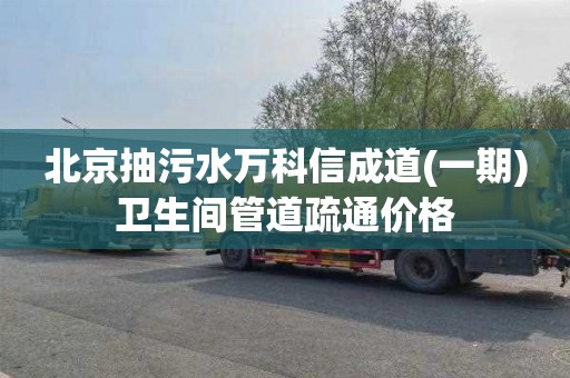 北京抽污水万科信成道(一期)卫生间管道疏通价格