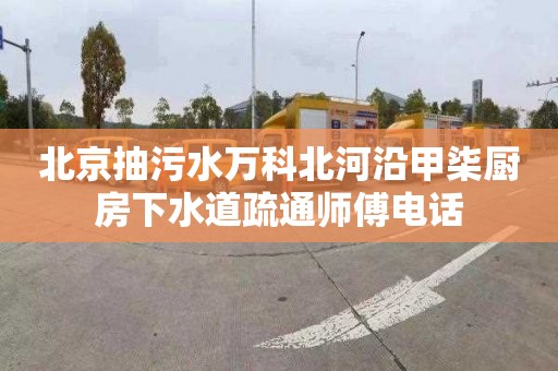 北京抽污水万科北河沿甲柒厨房下水道疏通师傅电话