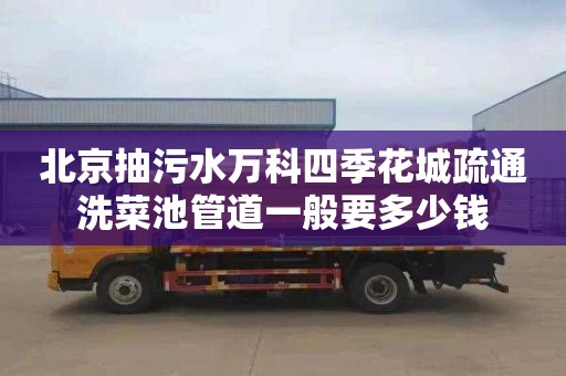 北京抽污水万科四季花城疏通洗菜池管道一般要多少钱