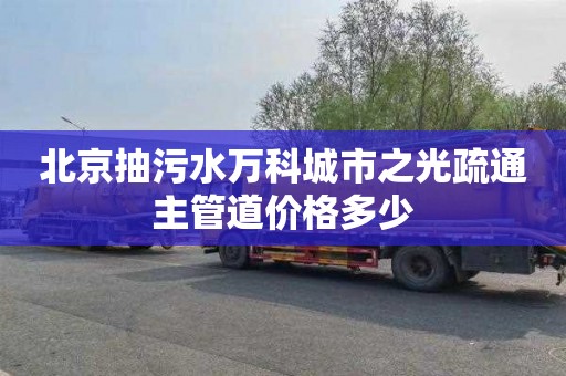北京抽污水万科城市之光疏通主管道价格多少