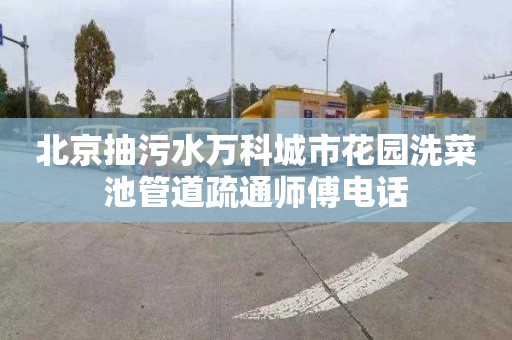北京抽污水万科城市花园洗菜池管道疏通师傅电话