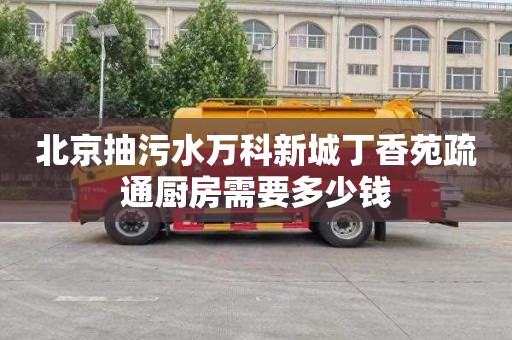 北京抽污水万科新城丁香苑疏通厨房需要多少钱