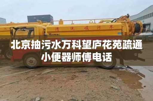 北京抽污水万科望庐花苑疏通小便器师傅电话