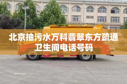 北京抽污水万科翡翠东方疏通卫生间电话号码