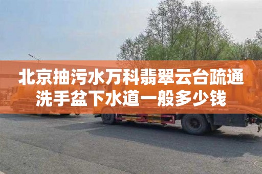 北京抽污水万科翡翠云台疏通洗手盆下水道一般多少钱