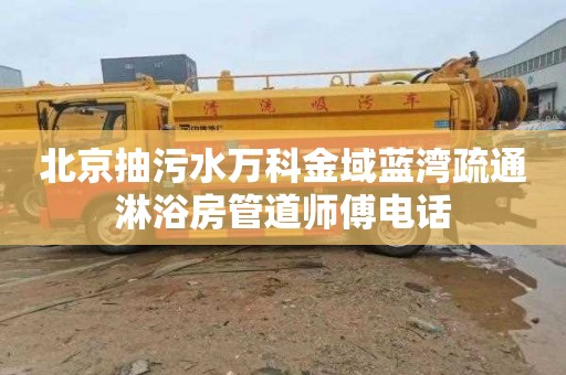 北京抽污水万科金域蓝湾疏通淋浴房管道师傅电话
