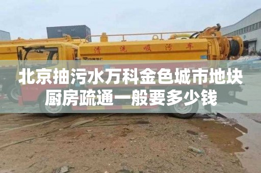 北京抽污水万科金色城市地块厨房疏通一般要多少钱