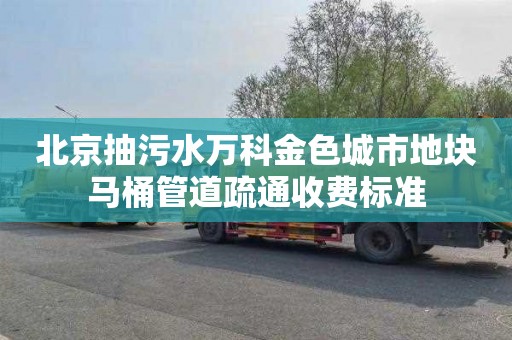 北京抽污水万科金色城市地块马桶管道疏通收费标准