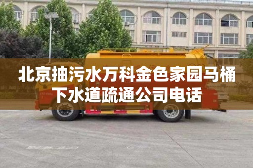 北京抽污水万科金色家园马桶下水道疏通公司电话
