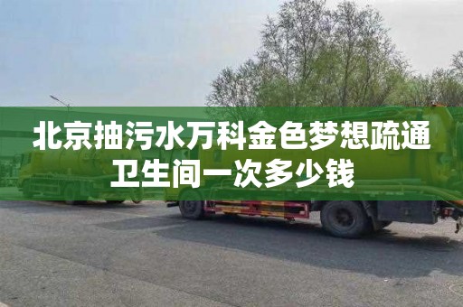 北京抽污水万科金色梦想疏通卫生间一次多少钱