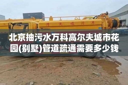北京抽污水万科高尔夫城市花园(别墅)管道疏通需要多少钱